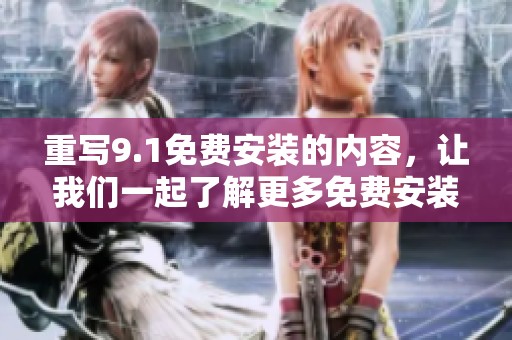 重写9.1免费安装的内容，让我们一起了解更多免费安装的相关信息