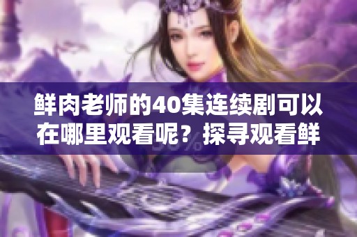 鲜肉老师的40集连续剧可以在哪里观看呢？探寻观看鲜肉老师的途径吧！