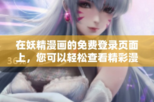 在妖精漫画的免费登录页面上，您可以轻松查看精彩漫画内容