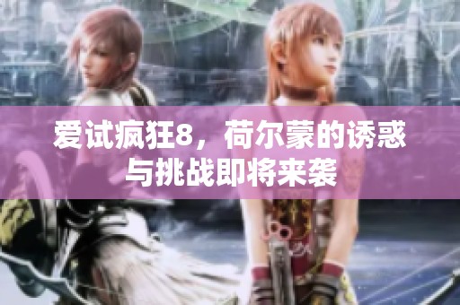 爱试疯狂8，荷尔蒙的诱惑与挑战即将来袭