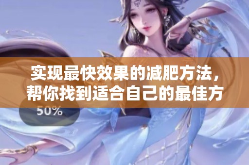 实现最快效果的减肥方法，帮你找到适合自己的最佳方案
