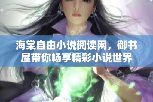 海棠自由小说阅读网，御书屋带你畅享精彩小说世界