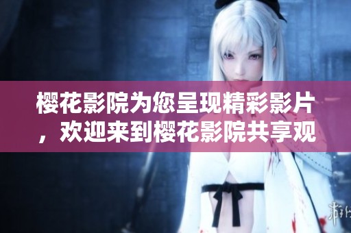 樱花影院为您呈现精彩影片，欢迎来到樱花影院共享观影乐趣