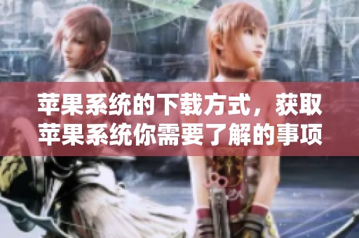 苹果系统的下载方式，获取苹果系统你需要了解的事项
