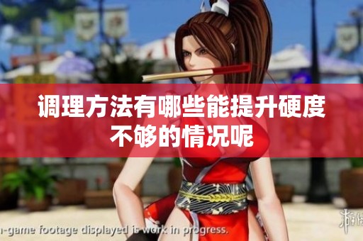 调理方法有哪些能提升硬度不够的情况呢