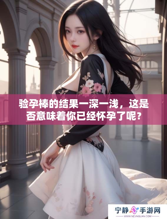 验孕棒的结果一深一浅，这是否意味着你已经怀孕了呢？
