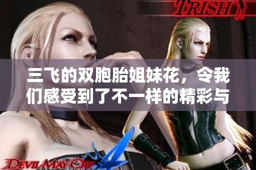 三飞的双胞胎姐妹花，令我们感受到了不一样的精彩与惊喜