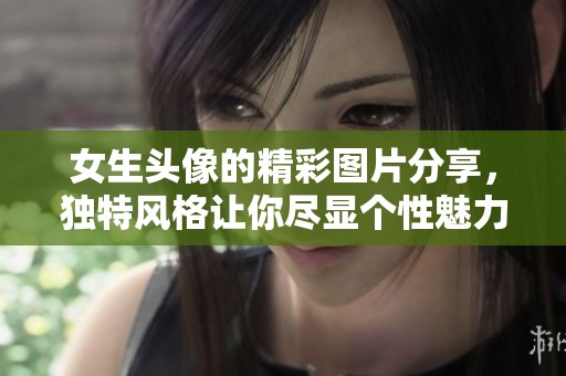 女生头像的精彩图片分享，独特风格让你尽显个性魅力