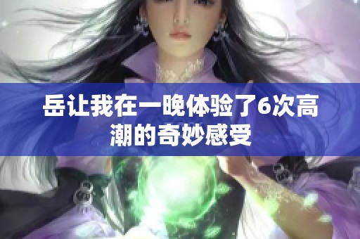 岳让我在一晚体验了6次高潮的奇妙感受