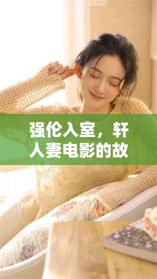 强伦入室，轩人妻电影的故事情节引人入胜，堪称佳作