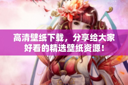 高清壁纸下载，分享给大家好看的精选壁纸资源！