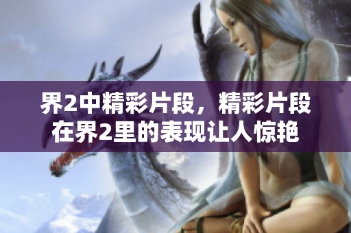 界2中精彩片段，精彩片段在界2里的表现让人惊艳