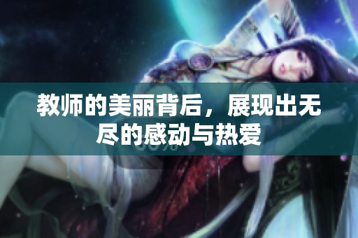 教师的美丽背后，展现出无尽的感动与热爱