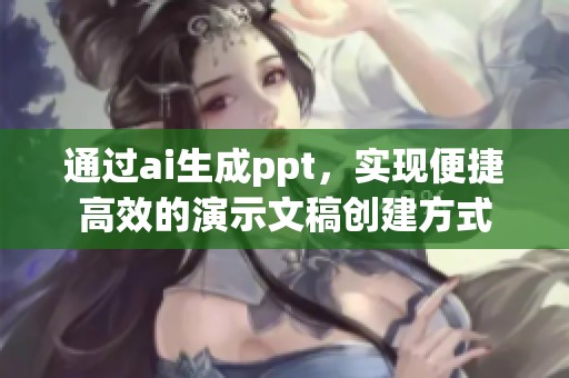 通过ai生成ppt，实现便捷高效的演示文稿创建方式