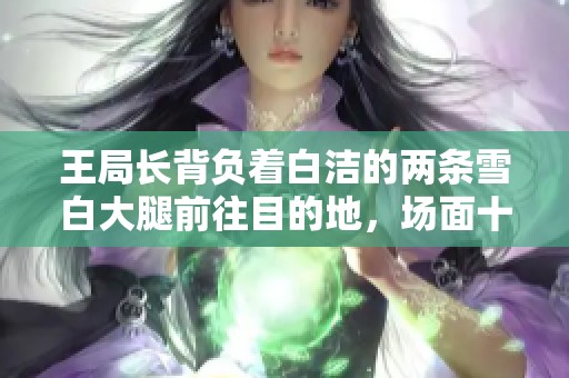 王局长背负着白洁的两条雪白大腿前往目的地，场面十分引人注目。