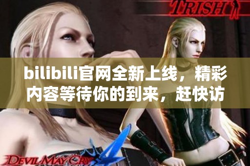 bilibili官网全新上线，精彩内容等待你的到来，赶快访问吧！