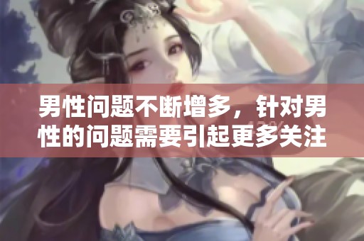 男性问题不断增多，针对男性的问题需要引起更多关注与重视