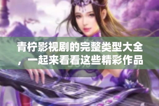 青柠影视剧的完整类型大全，一起来看看这些精彩作品吧