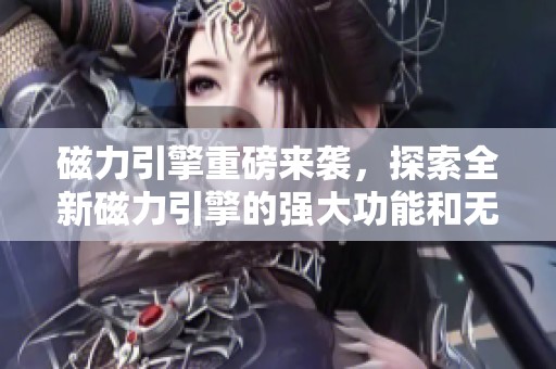 磁力引擎重磅来袭，探索全新磁力引擎的强大功能和无限可能
