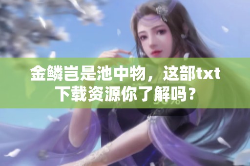金鳞岂是池中物，这部txt下载资源你了解吗？