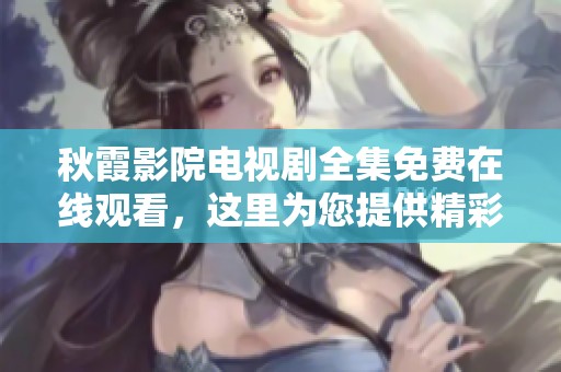 秋霞影院电视剧全集免费在线观看，这里为您提供精彩内容！