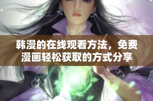 韩漫的在线观看方法，免费漫画轻松获取的方式分享