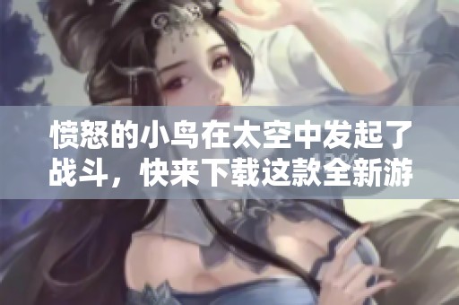 愤怒的小鸟在太空中发起了战斗，快来下载这款全新游戏！
