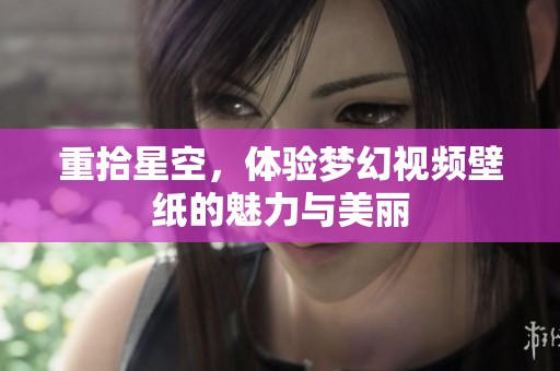 重拾星空，体验梦幻视频壁纸的魅力与美丽