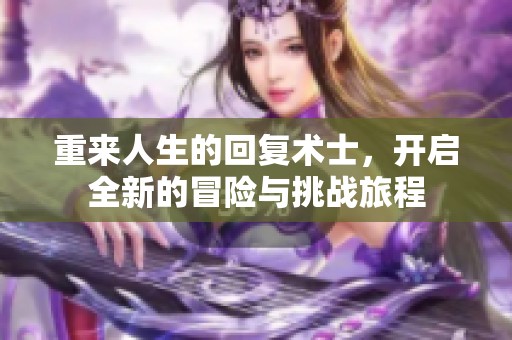重来人生的回复术士，开启全新的冒险与挑战旅程