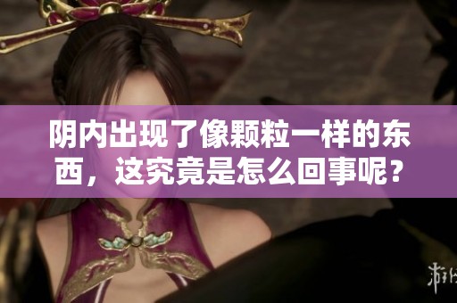 阴内出现了像颗粒一样的东西，这究竟是怎么回事呢？