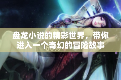 盘龙小说的精彩世界，带你进入一个奇幻的冒险故事