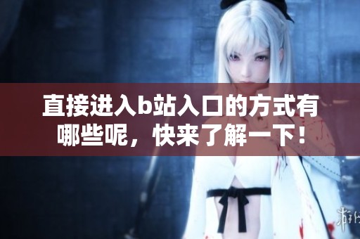 直接进入b站入口的方式有哪些呢，快来了解一下！