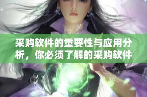 采购软件的重要性与应用分析，你必须了解的采购软件功能和优势
