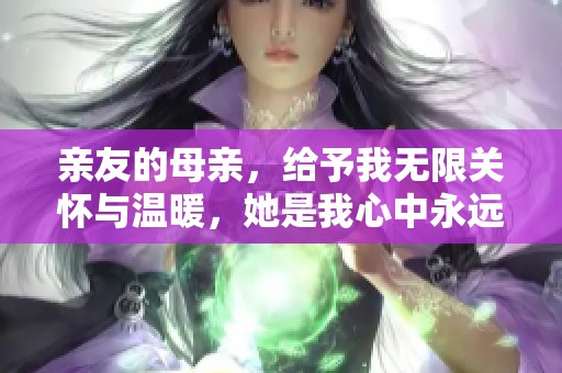 亲友的母亲，给予我无限关怀与温暖，她是我心中永远的依靠