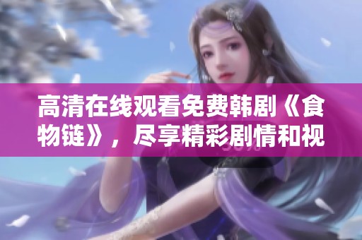高清在线观看免费韩剧《食物链》，尽享精彩剧情和视觉盛宴！