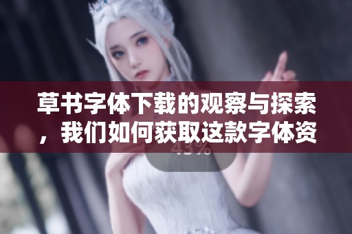 草书字体下载的观察与探索，我们如何获取这款字体资源