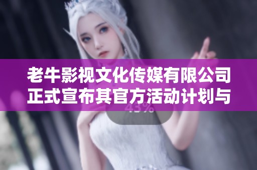 老牛影视文化传媒有限公司正式宣布其官方活动计划与发展方向。