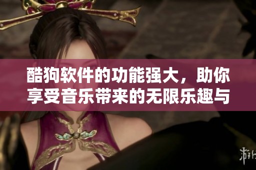 酷狗软件的功能强大，助你享受音乐带来的无限乐趣与激情