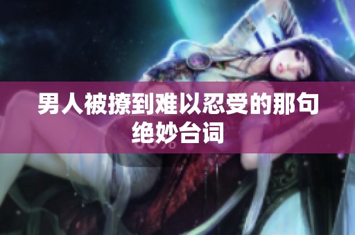 男人被撩到难以忍受的那句绝妙台词