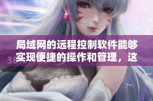 局域网的远程控制软件能够实现便捷的操作和管理，这一工具是非常实用的选择。