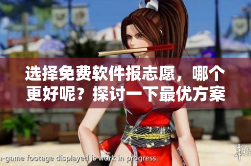 选择免费软件报志愿，哪个更好呢？探讨一下最优方案吧！