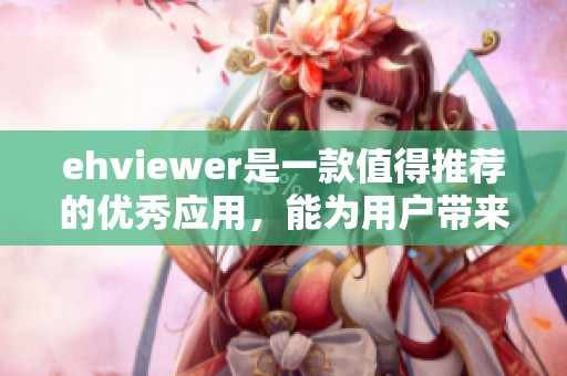 ehviewer是一款值得推荐的优秀应用，能为用户带来良好的使用体验