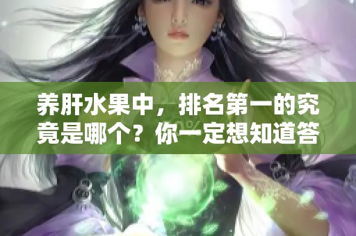 养肝水果中，排名第一的究竟是哪个？你一定想知道答案！