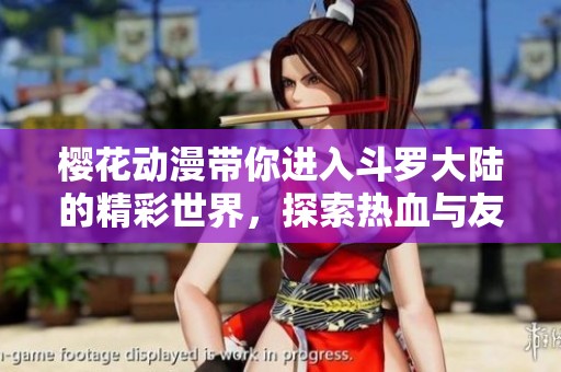 樱花动漫带你进入斗罗大陆的精彩世界，探索热血与友情的故事！