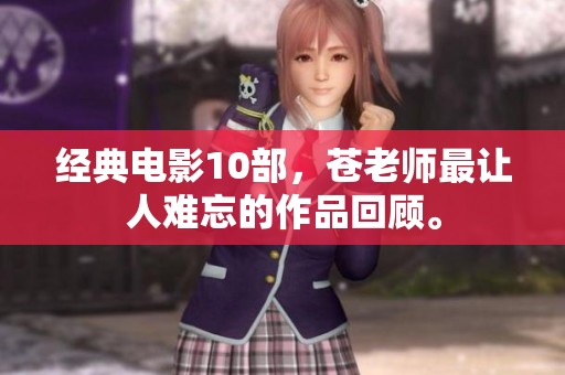 经典电影10部，苍老师最让人难忘的作品回顾。