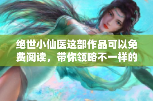 绝世小仙医这部作品可以免费阅读，带你领略不一样的精彩故事！