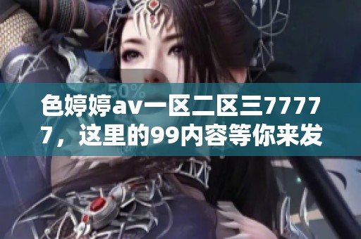色****一区二区三77777，这里的99内容等你来发现与探索！