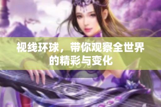 视线环球，带你观察全世界的精彩与变化