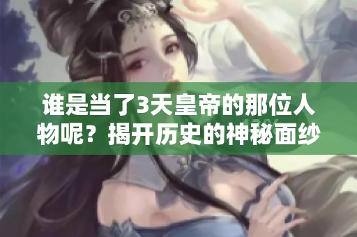 谁是当了3天皇帝的那位人物呢？揭开历史的神秘面纱！