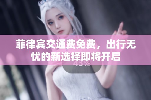 菲律宾交通费免费，出行无忧的新选择即将开启